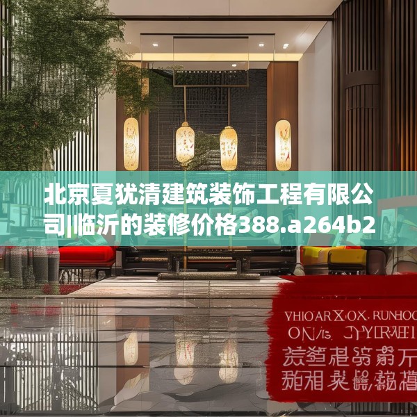 北京夏犹清建筑装饰工程有限公司|临沂的装修价格388.a264b265c268fgy.275sdA