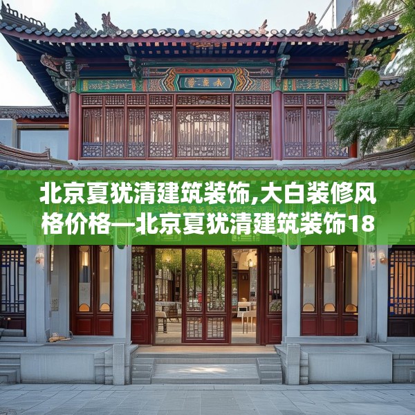 北京夏犹清建筑装饰,大白装修风格价格—北京夏犹清建筑装饰180.a56b57c60fgy.67nbn