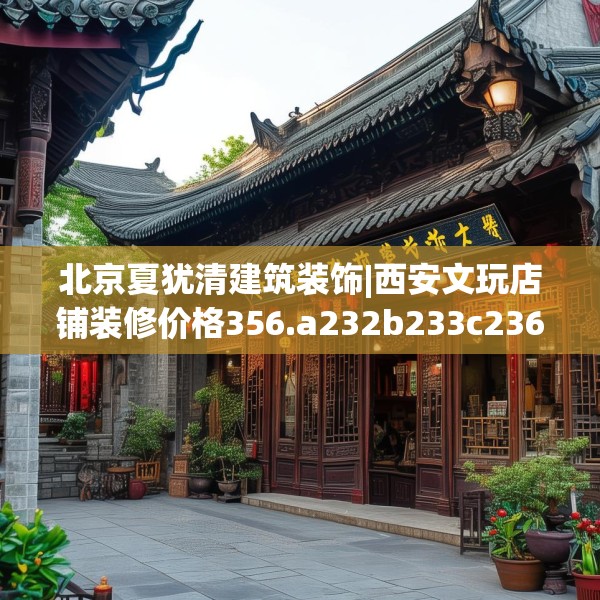 北京夏犹清建筑装饰|西安文玩店铺装修价格356.a232b233c236fgy.243xczxv