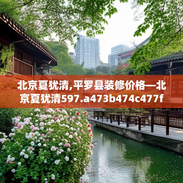 北京夏犹清,平罗县装修价格—北京夏犹清597.a473b474c477fgy.484uyk
