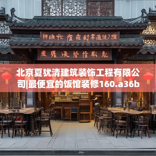 北京夏犹清建筑装饰工程有限公司|最便宜的饭馆装修160.a36b37c40fgy.47dewqe