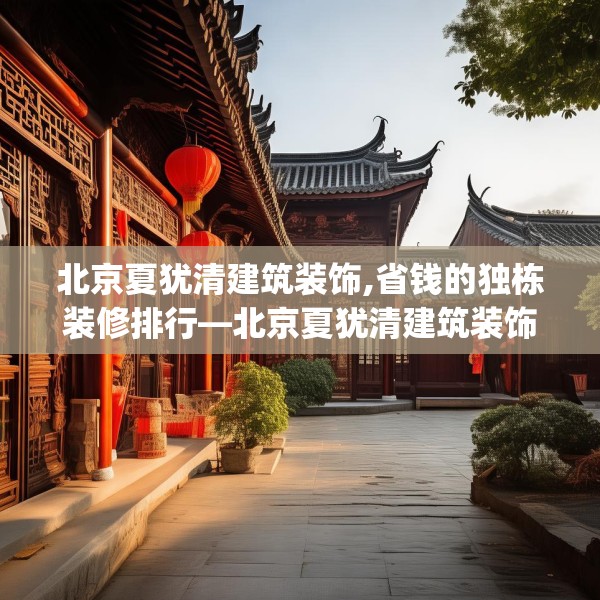 北京夏犹清建筑装饰,省钱的独栋装修排行—北京夏犹清建筑装饰207.a83b84c87fgy.94fghfd