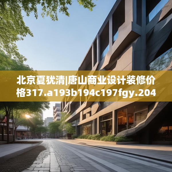 北京夏犹清|唐山商业设计装修价格317.a193b194c197fgy.204cvcx