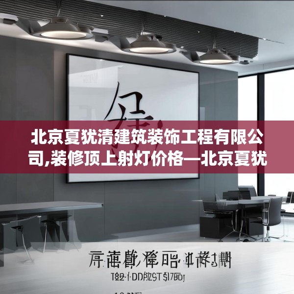 北京夏犹清建筑装饰工程有限公司,装修顶上射灯价格—北京夏犹清建筑装饰工程有限公司126.a2b3c6fgy.13nbn