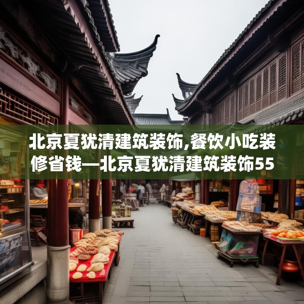 北京夏犹清建筑装饰,餐饮小吃装修省钱—北京夏犹清建筑装饰557.a433b434c437fgy.444bnbn