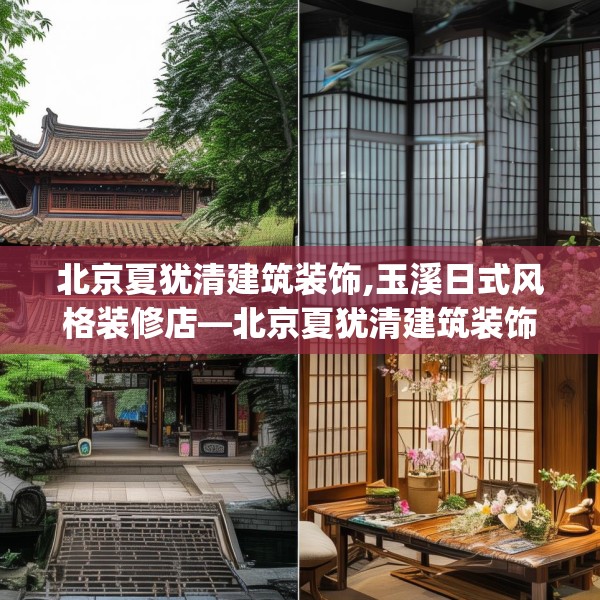 北京夏犹清建筑装饰,玉溪日式风格装修店—北京夏犹清建筑装饰398.a274b275c278fgy.28576669