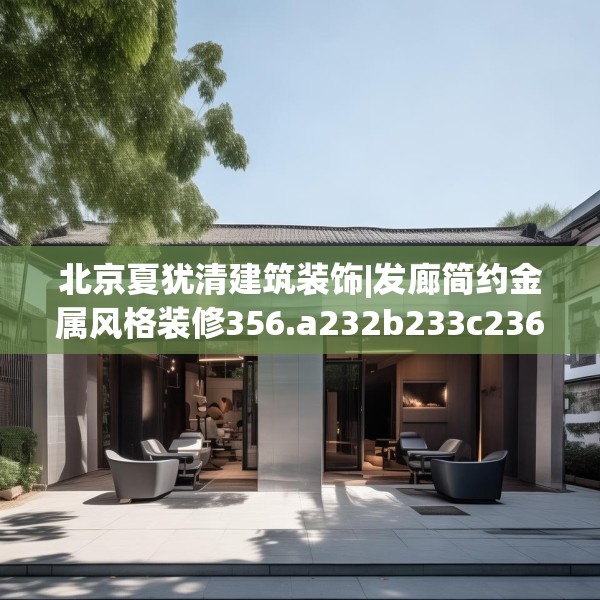 北京夏犹清建筑装饰|发廊简约金属风格装修356.a232b233c236fgy.243xczxv