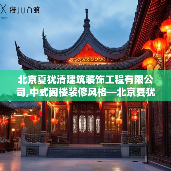 北京夏犹清建筑装饰工程有限公司,中式阁楼装修风格—北京夏犹清建筑装饰工程有限公司594.a470b471c474fgy.481nbn