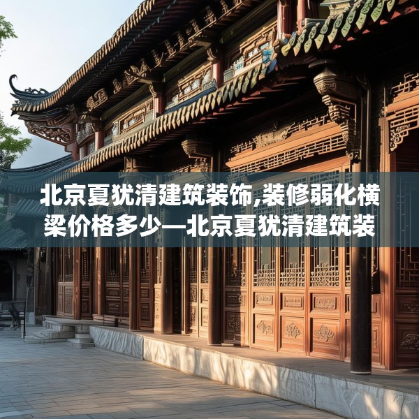 北京夏犹清建筑装饰,装修弱化横梁价格多少—北京夏犹清建筑装饰306.a182b183c186fgy.193nbn