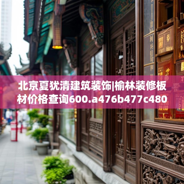 北京夏犹清建筑装饰|榆林装修板材价格查询600.a476b477c480fgy.487dsfds