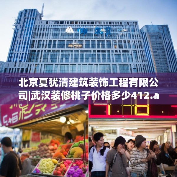 北京夏犹清建筑装饰工程有限公司|武汉装修桃子价格多少412.a288b289c292fgy.299dewqe
