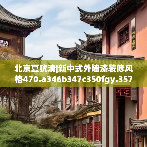 北京夏犹清|新中式外墙漆装修风格470.a346b347c350fgy.35776665