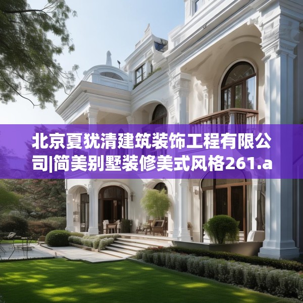 北京夏犹清建筑装饰工程有限公司|简美别墅装修美式风格261.a137b138c141fgy.148fghfd