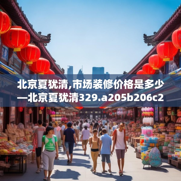 北京夏犹清,市场装修价格是多少—北京夏犹清329.a205b206c209fgy.216fds