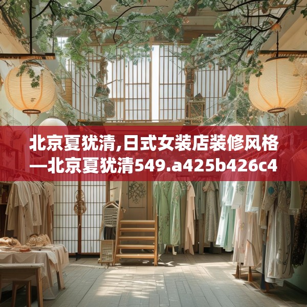 北京夏犹清,日式女装店装修风格—北京夏犹清549.a425b426c429fgy.436fghfd