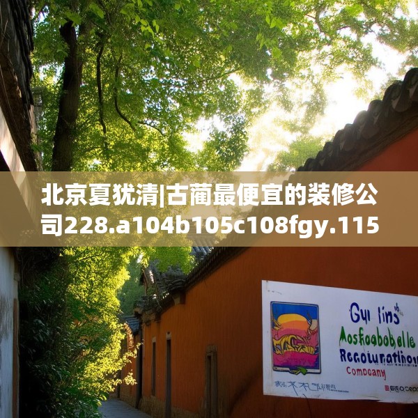 北京夏犹清|古蔺最便宜的装修公司228.a104b105c108fgy.115lkjl