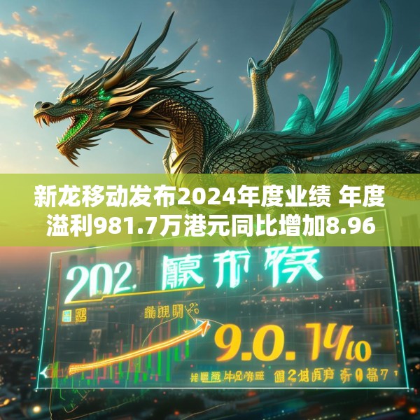 新龙移动发布2024年度业绩 年度溢利981.7万港元同比增加8.96%