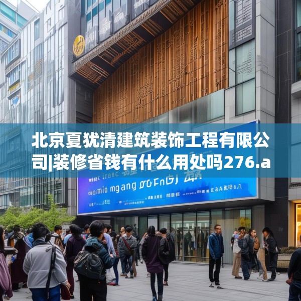 北京夏犹清建筑装饰工程有限公司|装修省钱有什么用处吗276.a152b153c156fgy.163dsfds