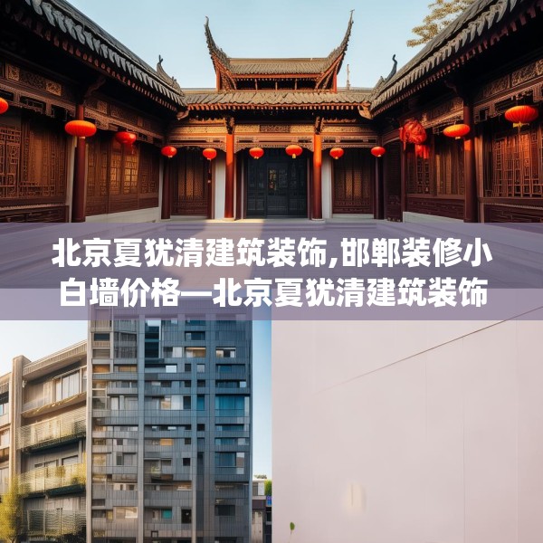 北京夏犹清建筑装饰,邯郸装修小白墙价格—北京夏犹清建筑装饰280.a156b157c160fgy.167sdA