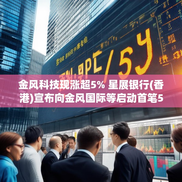 金风科技现涨超5% 星展银行(香港)宣布向金风国际等启动首笔5000万美元SPS融资