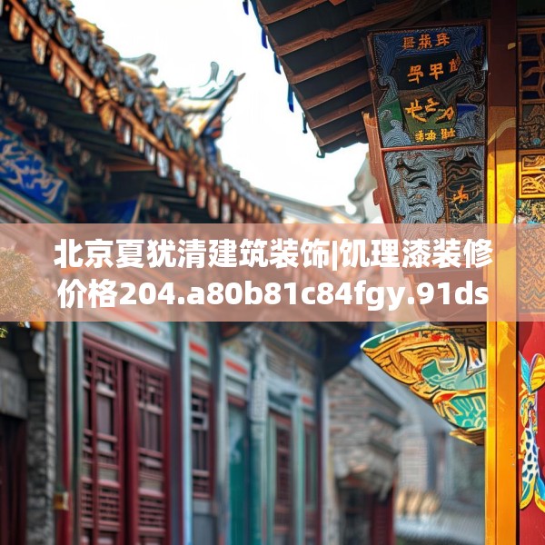 北京夏犹清建筑装饰|饥理漆装修价格204.a80b81c84fgy.91dsfds
