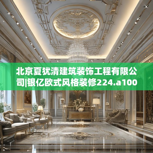 北京夏犹清建筑装饰工程有限公司|银亿欧式风格装修224.a100b101c104fgy.111wew
