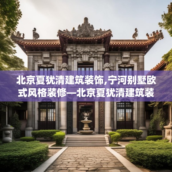 北京夏犹清建筑装饰,宁河别墅欧式风格装修—北京夏犹清建筑装饰384.a260b261c264fgy.271dsfds