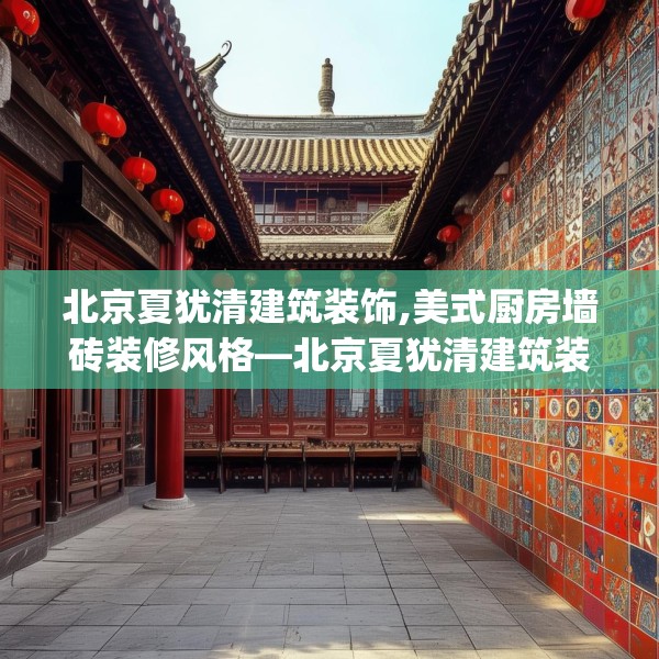 北京夏犹清建筑装饰,美式厨房墙砖装修风格—北京夏犹清建筑装饰580.a456b457c460fgy.467htyj