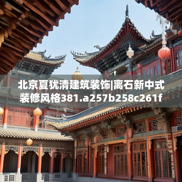 北京夏犹清建筑装饰|离石新中式装修风格381.a257b258c261fgy.268uyk