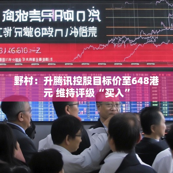 野村：升腾讯控股目标价至648港元 维持评级“买入”