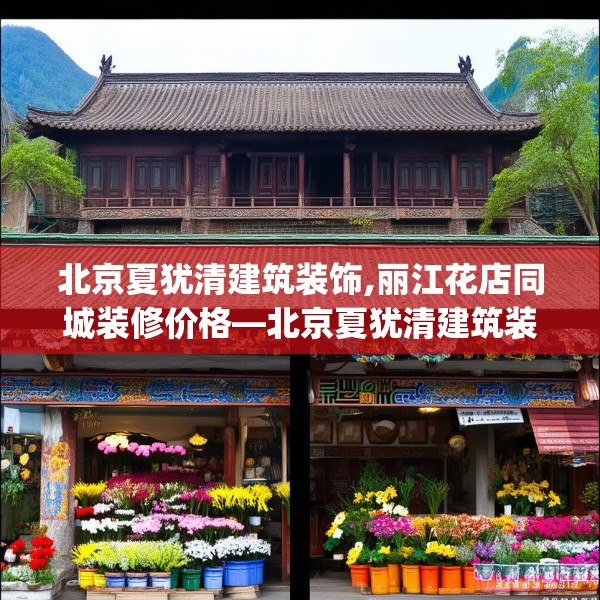 北京夏犹清建筑装饰,丽江花店同城装修价格—北京夏犹清建筑装饰319.a195b196c199fgy.206poiy