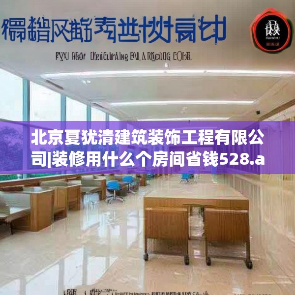 北京夏犹清建筑装饰工程有限公司|装修用什么个房间省钱528.a404b405c408fgy.415dsfds