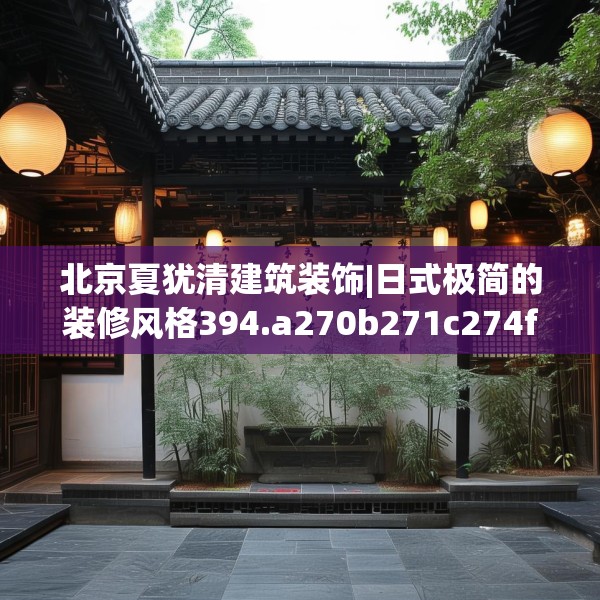 北京夏犹清建筑装饰|日式极简的装修风格394.a270b271c274fgy.281dewqe