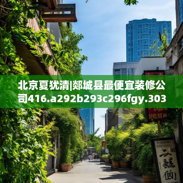 北京夏犹清|郯城县最便宜装修公司416.a292b293c296fgy.30376668