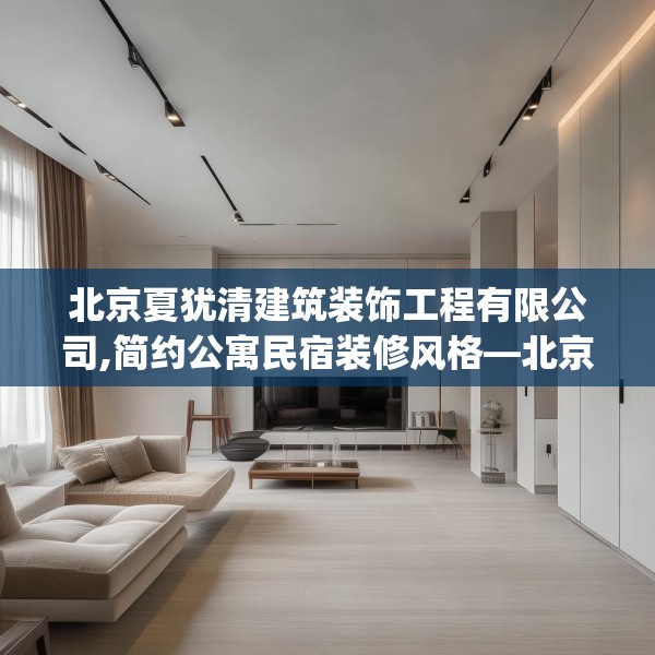 北京夏犹清建筑装饰工程有限公司,简约公寓民宿装修风格—北京夏犹清建筑装饰工程有限公司206.a82b83c86fgy.93wew
