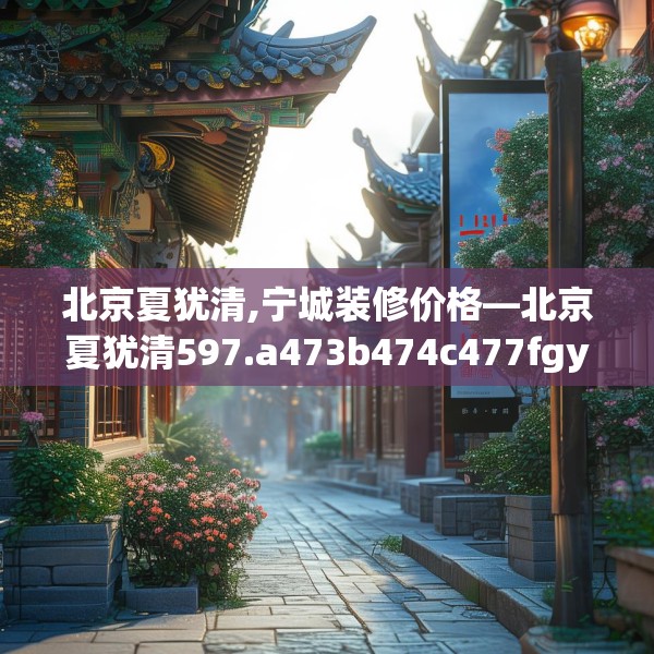 北京夏犹清,宁城装修价格—北京夏犹清597.a473b474c477fgy.484uyk