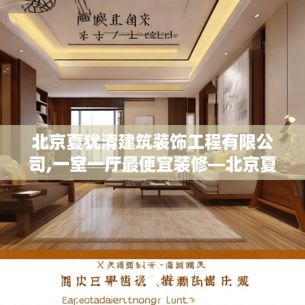 北京夏犹清建筑装饰工程有限公司,一室一厅最便宜装修—北京夏犹清建筑装饰工程有限公司255.a131b132c135fgy.142uyk