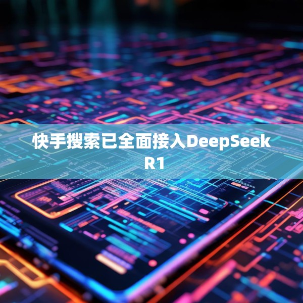快手搜索已全面接入DeepSeek R1