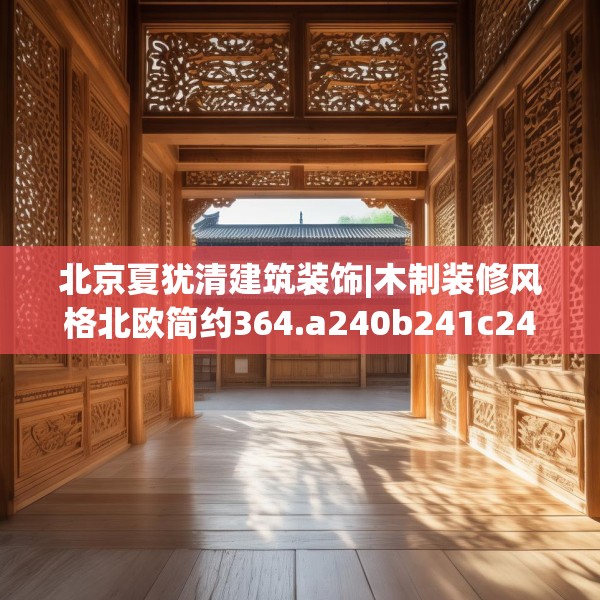 北京夏犹清建筑装饰|木制装修风格北欧简约364.a240b241c244fgy.251htyj