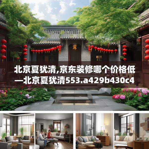 北京夏犹清,京东装修哪个价格低—北京夏犹清553.a429b430c433fgy.440poiy