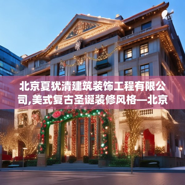 北京夏犹清建筑装饰工程有限公司,美式复古圣诞装修风格—北京夏犹清建筑装饰工程有限公司301.a177b178c181fgy.188poiy
