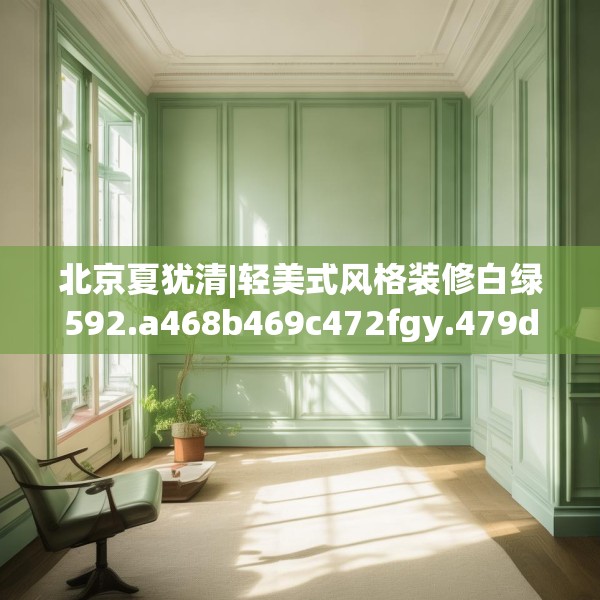 北京夏犹清|轻美式风格装修白绿592.a468b469c472fgy.479dewqe