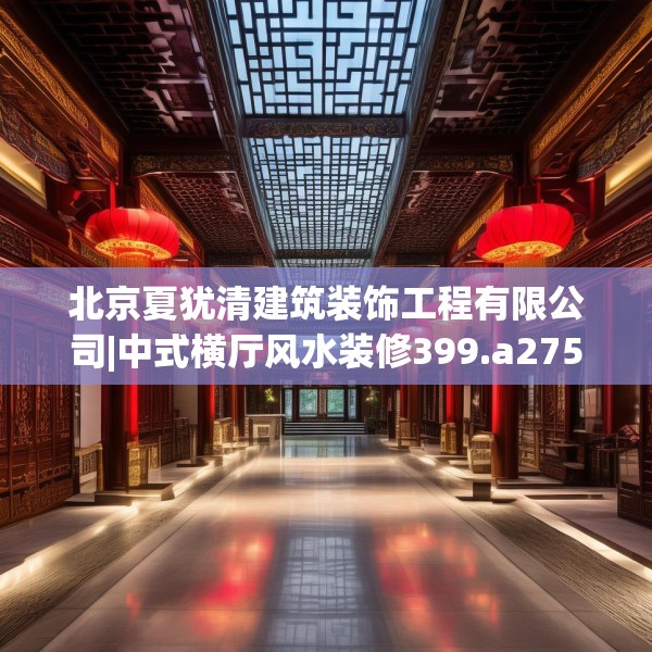 北京夏犹清建筑装饰工程有限公司|中式横厅风水装修399.a275b276c279fgy.286uyk