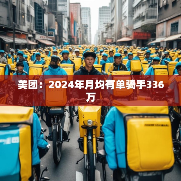 美团：2024年月均有单骑手336万