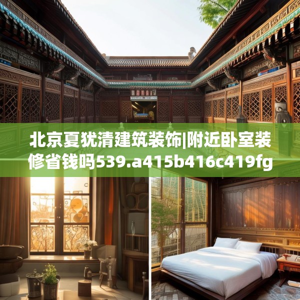 北京夏犹清建筑装饰|附近卧室装修省钱吗539.a415b416c419fgy.426bnbn