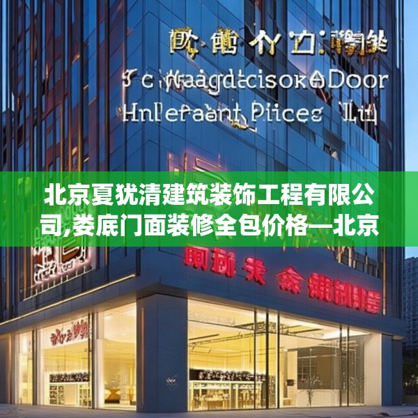 北京夏犹清建筑装饰工程有限公司,娄底门面装修全包价格—北京夏犹清建筑装饰工程有限公司521.a397b398c401fgy.408bnbn