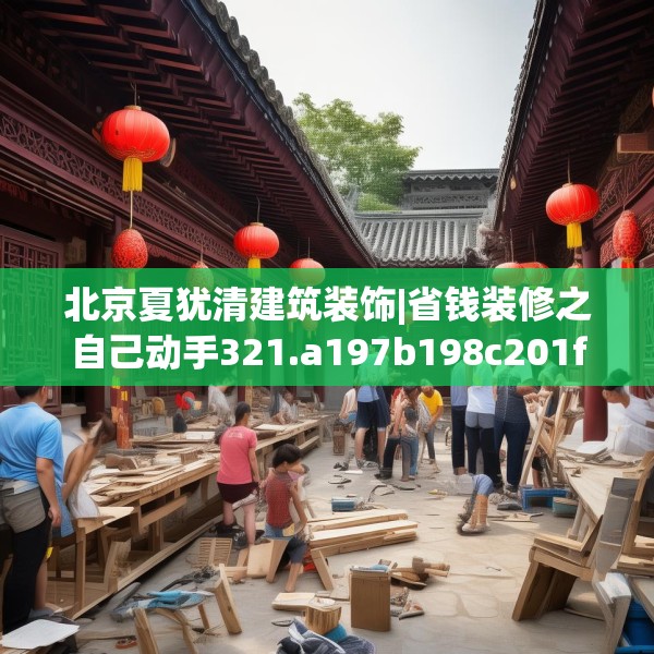 北京夏犹清建筑装饰|省钱装修之自己动手321.a197b198c201fgy.208fhsg