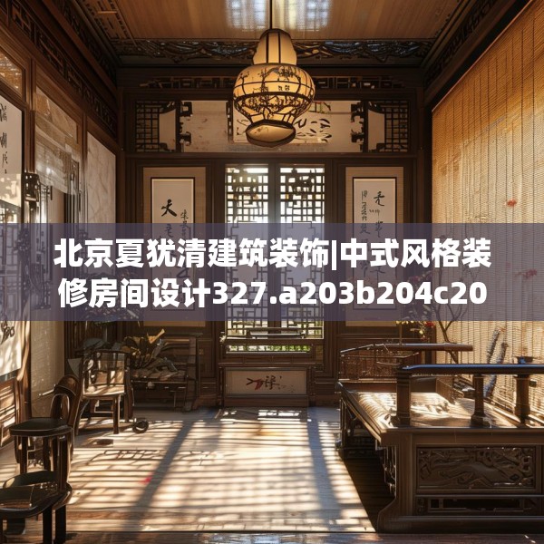 北京夏犹清建筑装饰|中式风格装修房间设计327.a203b204c207fgy.214uyk