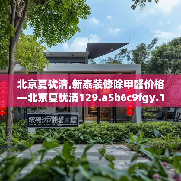 北京夏犹清,新泰装修除甲醛价格—北京夏犹清129.a5b6c9fgy.16uyk