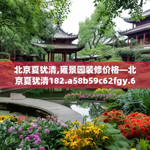 北京夏犹清,雍景园装修价格—北京夏犹清182.a58b59c62fgy.6976681